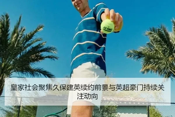 皇家社会聚焦久保建英续约前景与英超豪门持续关注动向