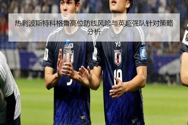 热刺波斯特科格鲁高位防线风险与英超强队针对策略分析