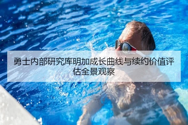 勇士内部研究库明加成长曲线与续约价值评估全景观察