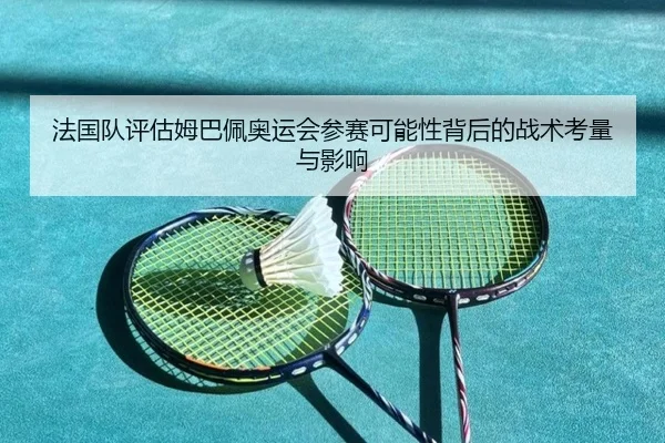 法国队评估姆巴佩奥运会参赛可能性背后的战术考量与影响