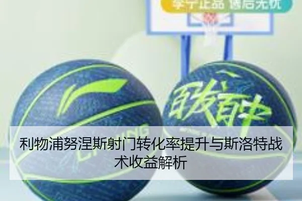 利物浦努涅斯射门转化率提升与斯洛特战术收益解析