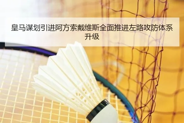 皇马谋划引进阿方索戴维斯全面推进左路攻防体系升级