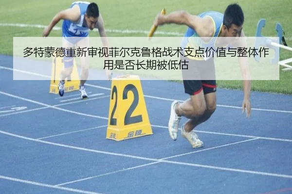 多特蒙德重新审视菲尔克鲁格战术支点价值与整体作用是否长期被低估