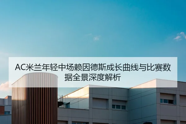 AC米兰年轻中场赖因德斯成长曲线与比赛数据全景深度解析