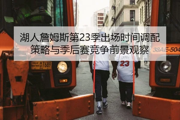 湖人詹姆斯第23季出场时间调配策略与季后赛竞争前景观察