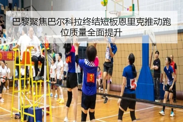 巴黎聚焦巴尔科拉终结短板恩里克推动跑位质量全面提升